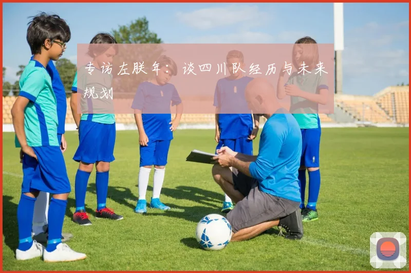 专访左朕年：谈四川队经历与未来规划