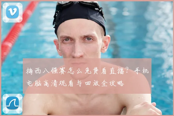 梅西八强赛怎么免费看直播？手机电脑高清观看与回放全攻略