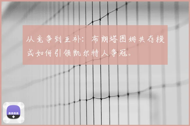 从竞争到互补：布朗塔图姆共存模式如何引领凯尔特人争冠。