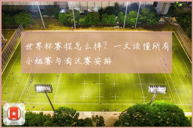 世界杯赛程怎么样？一文读懂所有小组赛与淘汰赛安排