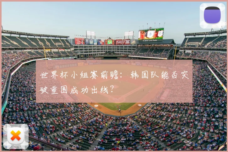 世界杯小组赛前瞻：韩国队能否突破重围成功出线？