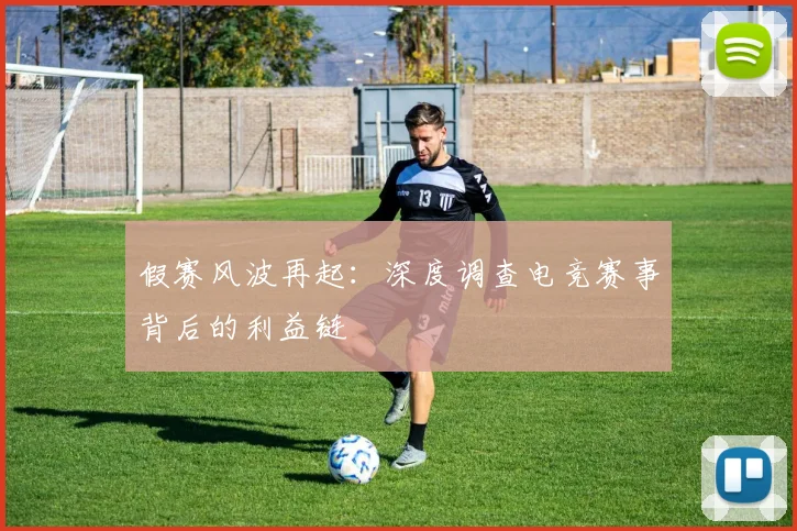 假赛风波再起：深度调查电竞赛事背后的利益链