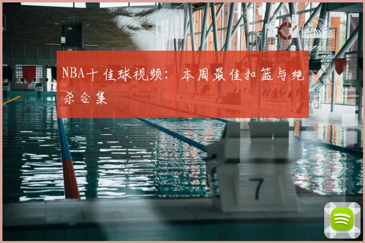 NBA十佳球视频：本周最佳扣篮与绝杀合集