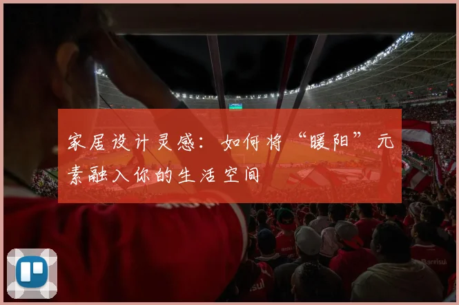 家居设计灵感：如何将“暖阳”元素融入你的生活空间