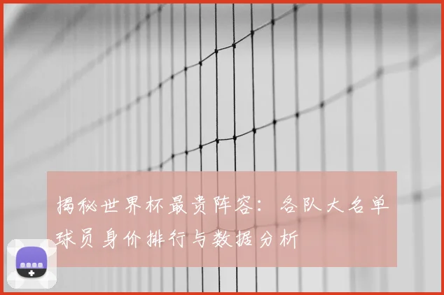 揭秘世界杯最贵阵容:各队大名单球员身价排行与数据分析