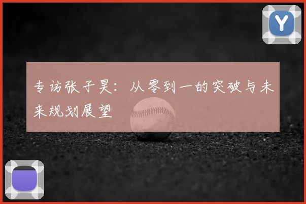 专访张子昊：从零到一的突破与未来规划展望