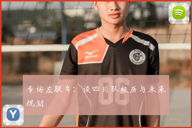 专访左朕年：谈四川队经历与未来规划
