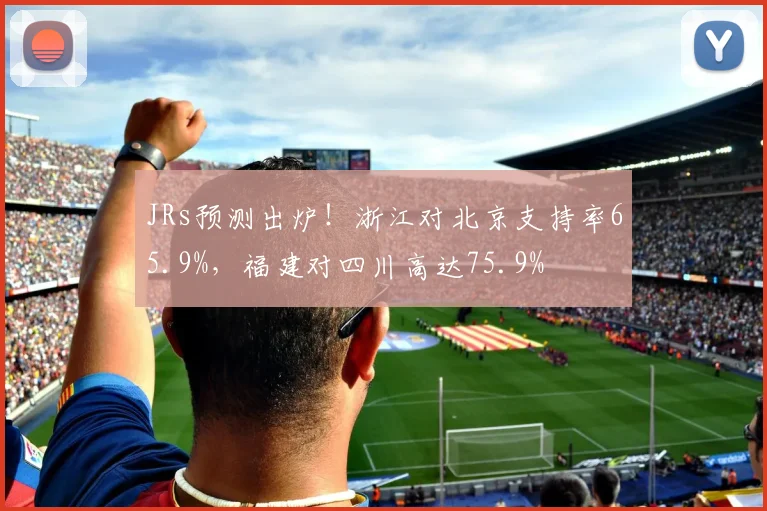 JRs预测出炉！浙江对北京支持率65.9%，福建对四川高达75.9%