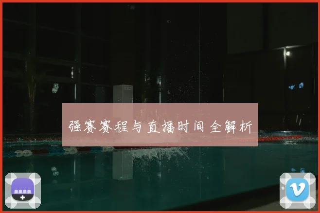 强赛赛程与直播时间全解析