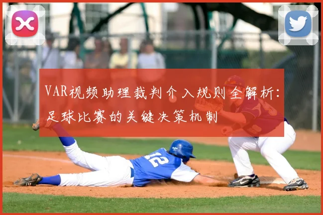 VAR视频助理裁判介入规则全解析：足球比赛的关键决策机制