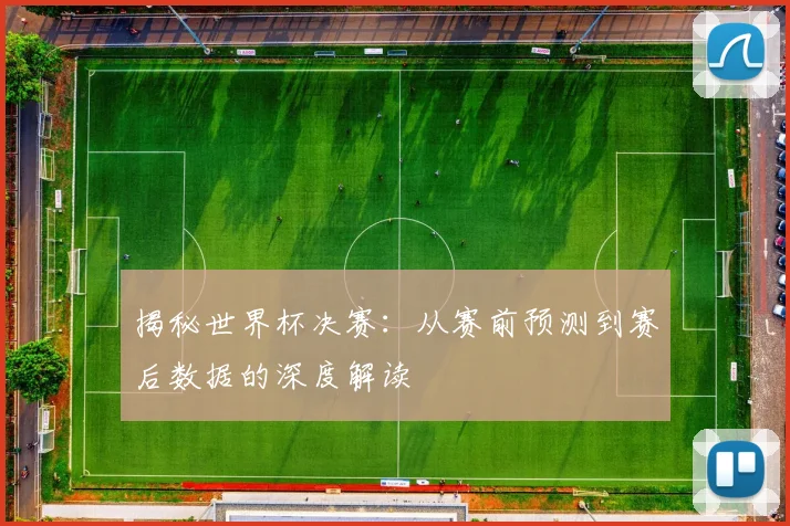 揭秘世界杯决赛：从赛前预测到赛后数据的深度解读