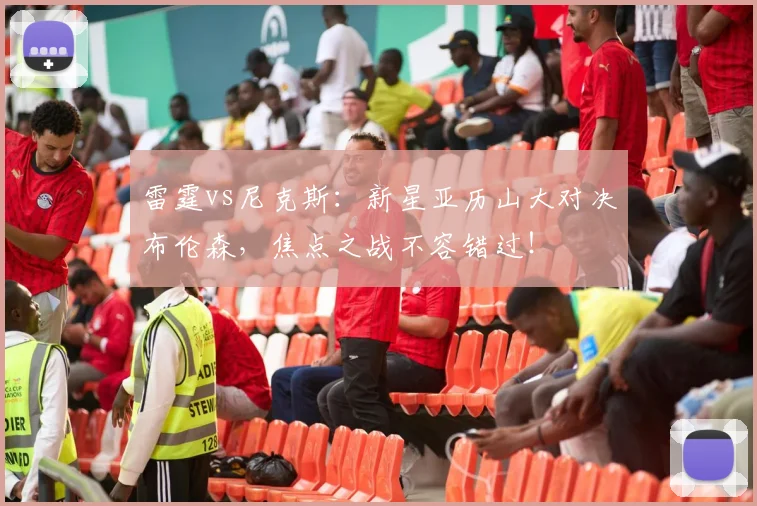 雷霆vs尼克斯：新星亚历山大对决布伦森，焦点之战不容错过！