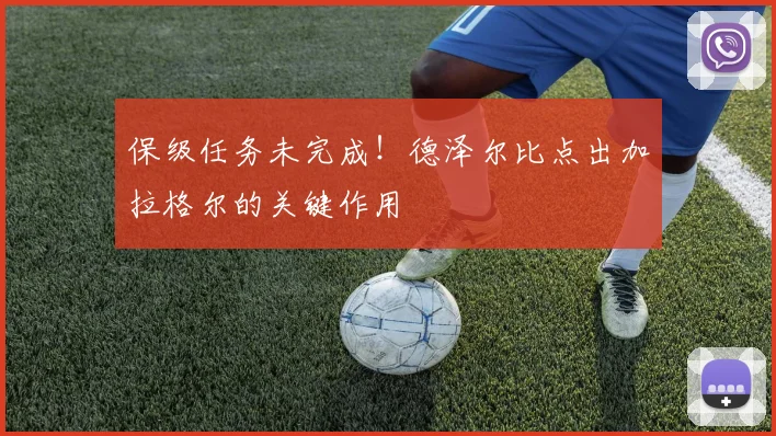 保级任务未完成！德泽尔比点出加拉格尔的关键作用