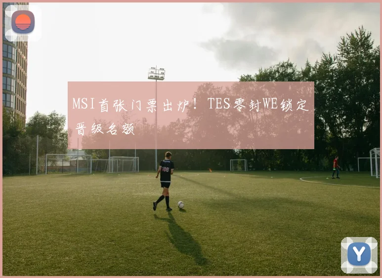 MSI首张门票出炉！TES零封WE锁定晋级名额