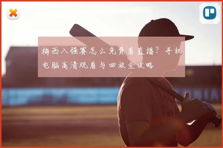 梅西八强赛怎么免费看直播？手机电脑高清观看与回放全攻略